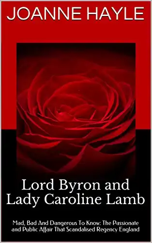 Lord Byron and Lady Caroline Lamb: Mad, Bad And Dangerous To Know: The Passionate and Public Affair That Scandalised Regency England